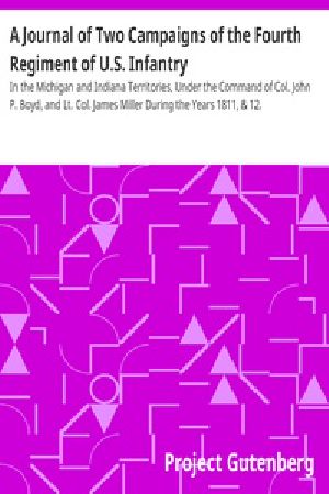 [Gutenberg 38369] • A Journal of Two Campaigns of the Fourth Regiment of U.S. Infantry / In the Michigan and Indiana Territories, Under the Command of Col. John P. Boyd, and Lt. Col. James Miller During the Years 1811, & 12.